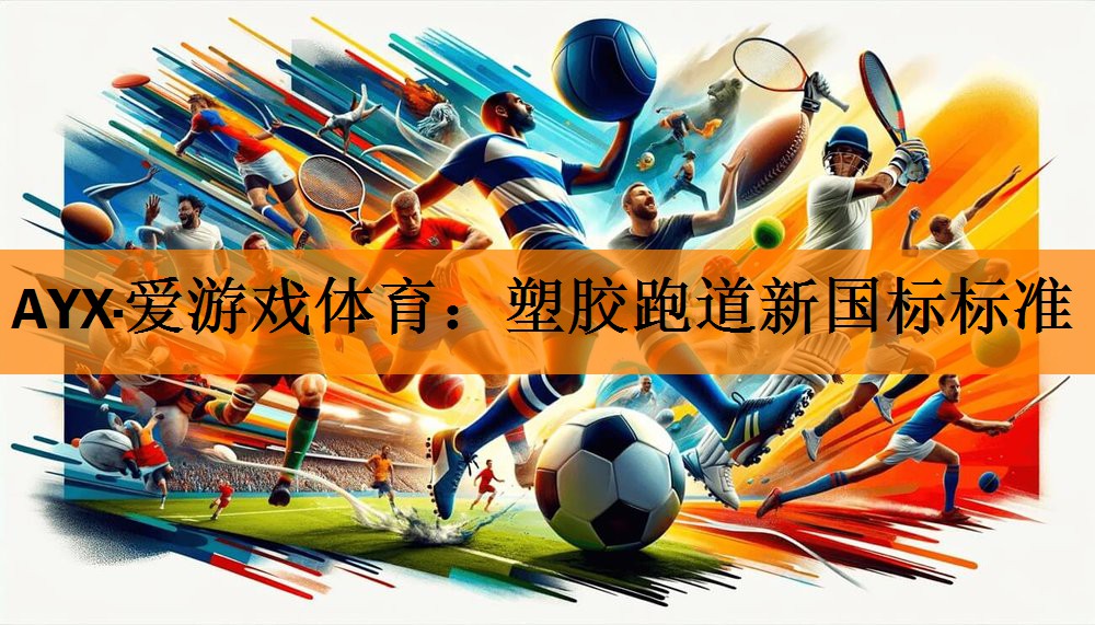 AYX·爱游戏体育：塑胶跑道新国标标准