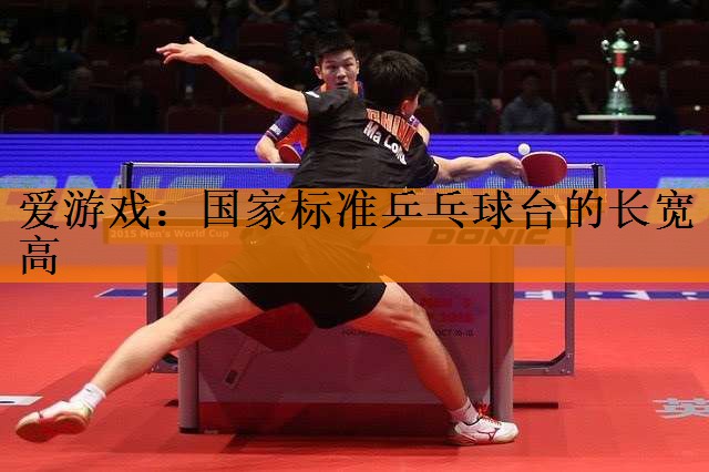 爱游戏：国家标准乒乓球台的长宽高