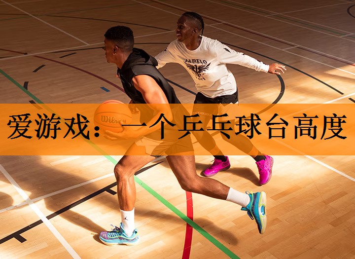 爱游戏：一个乒乓球台高度