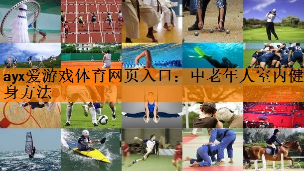 <strong>ayx爱游戏体育网页入口：中老年人室内健身方法</strong>
