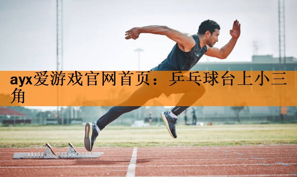 ayx爱游戏官网首页：乒乓球台上小三角