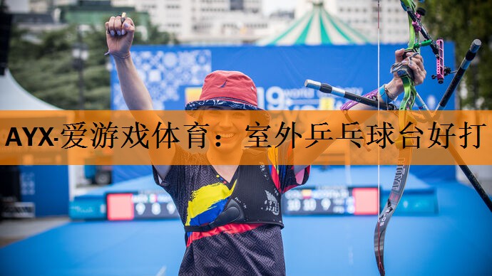 AYX·爱游戏体育：室外乒乓球台好打