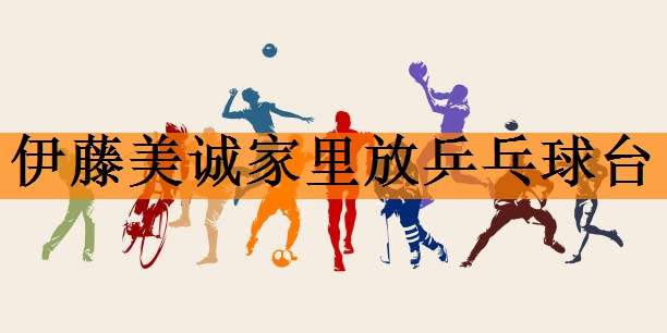 伊藤美诚家里放乒乓球台