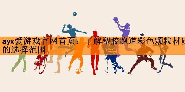 ayx爱游戏官网首页：了解塑胶跑道彩色颗粒材质的选择范围