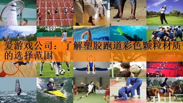 爱游戏公司：了解塑胶跑道彩色颗粒材质的选择范围