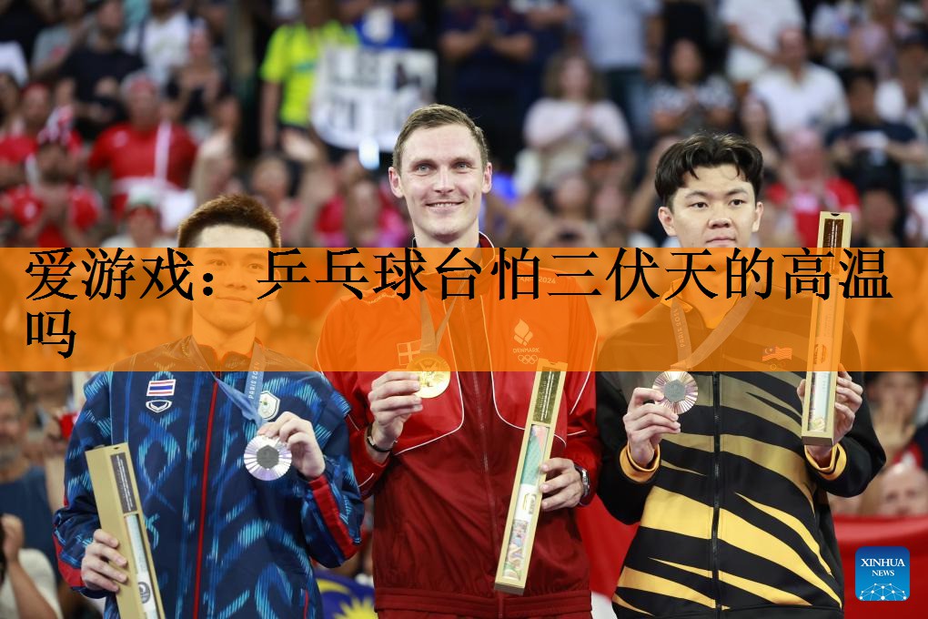 <strong>爱游戏：乒乓球台怕三伏天的高温吗</strong>