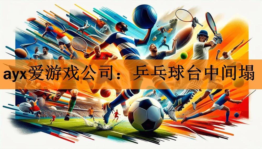 ayx爱游戏公司：乒乓球台中间塌