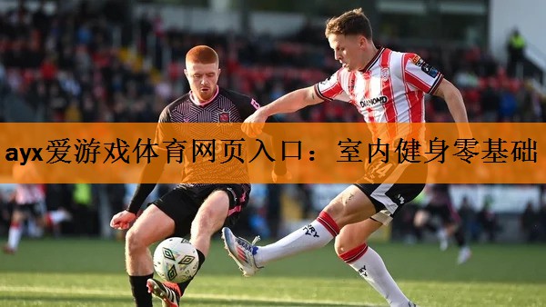 <strong>ayx爱游戏体育网页入口：室内健身零基础</strong>