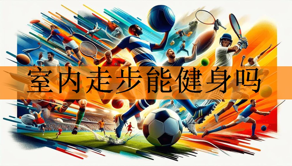 <strong>室内走步能健身吗</strong>