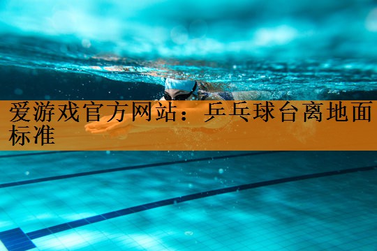 爱游戏官方网站：乒乓球台离地面标准
