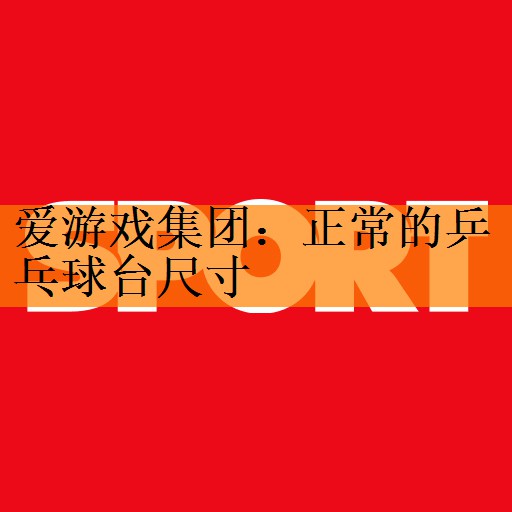 <strong>爱游戏集团：正常的乒乓球台尺寸</strong>