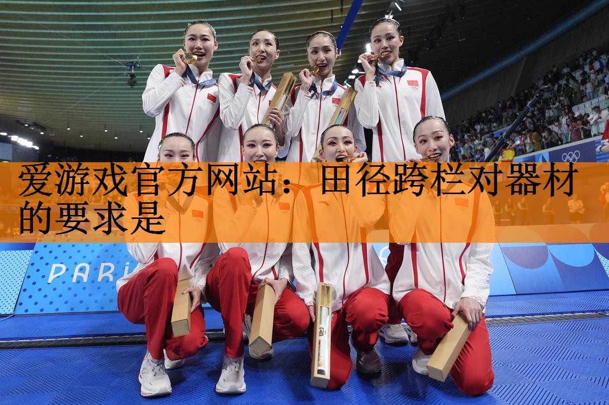 <strong>爱游戏官方网站：田径跨栏对器材的要求是</strong>