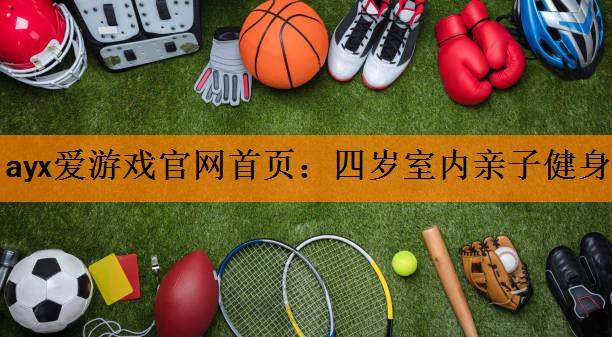 ayx爱游戏官网首页：四岁室内亲子健身