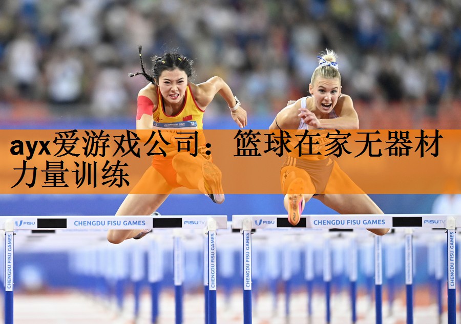 <strong>ayx爱游戏公司：篮球在家无器材力量训练</strong>