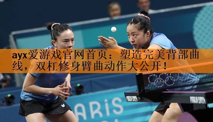 ayx爱游戏官网首页：塑造完美背部曲线，双杠修身臂曲动作大公开！