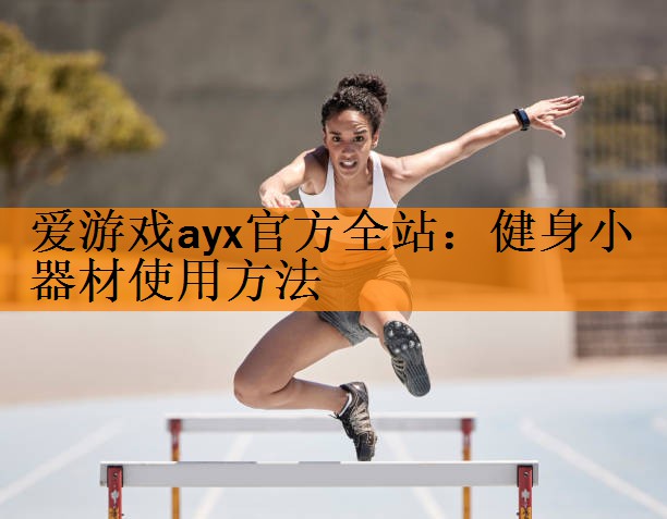 <strong>爱游戏ayx官方全站：健身小器材使用方法</strong>