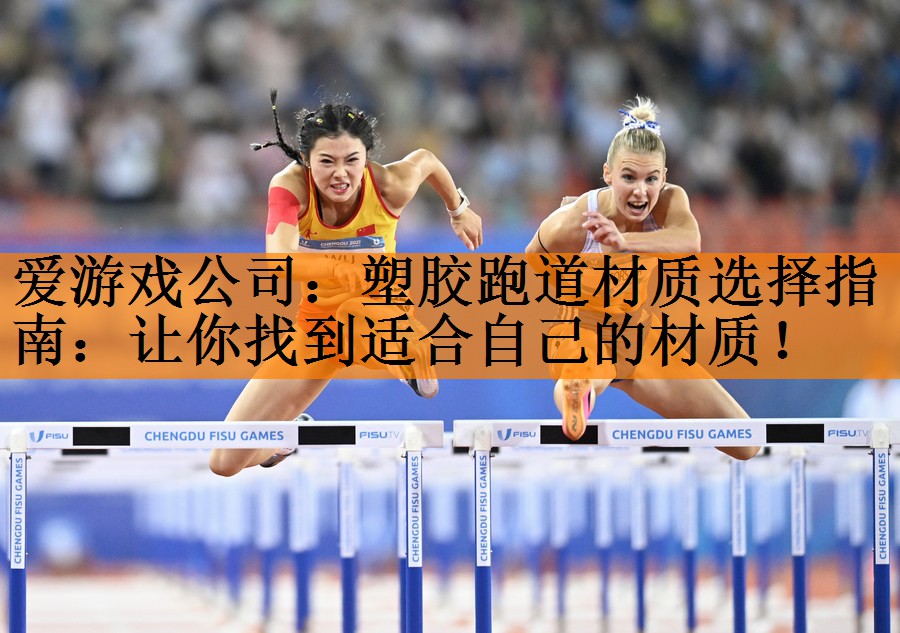 爱游戏公司：塑胶跑道材质选择指南：让你找到适合自己的材质！