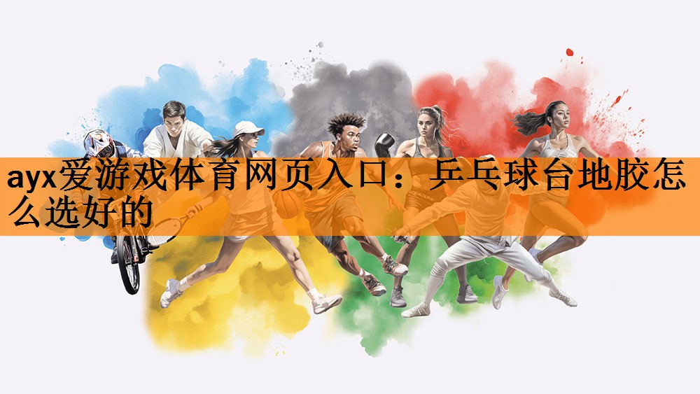 ayx爱游戏体育网页入口：乒乓球台地胶怎么选好的