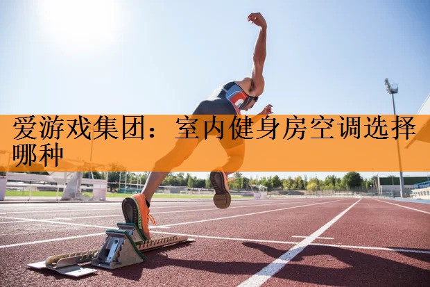 <strong>爱游戏集团：室内健身房空调选择哪种</strong>