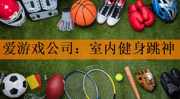 爱游戏公司：室内健身跳神