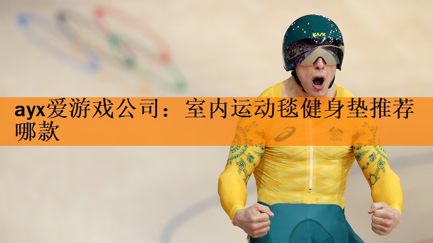 <strong>ayx爱游戏公司：室内运动毯健身垫推荐哪款</strong>