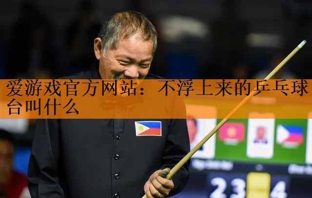 爱游戏官方网站：不浮上来的乒乓球台叫什么