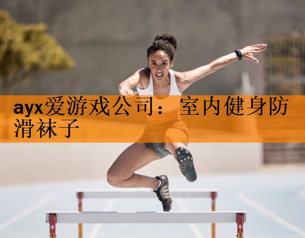 ayx爱游戏公司：室内健身防滑袜子
