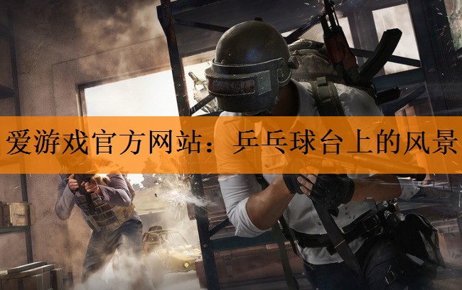<strong>爱游戏官方网站：乒乓球台上的风景</strong>