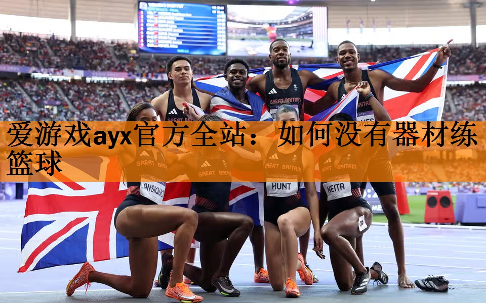 <strong>爱游戏ayx官方全站：如何没有器材练篮球</strong>