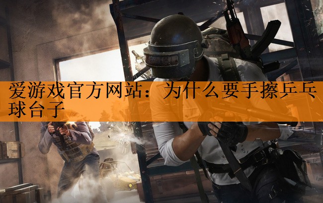 爱游戏官方网站：为什么要手擦乒乓球台子