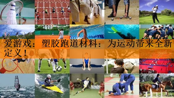 爱游戏：塑胶跑道材料：为运动带来全新定义！
