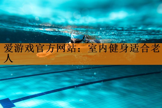 <strong>爱游戏官方网站：室内健身适合老人</strong>