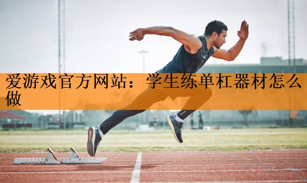 爱游戏官方网站：学生练单杠器材怎么做