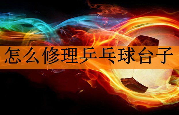 <strong>怎么修理乒乓球台子</strong>