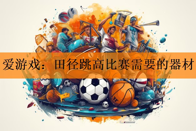 <strong>爱游戏：田径跳高比赛需要的器材</strong>