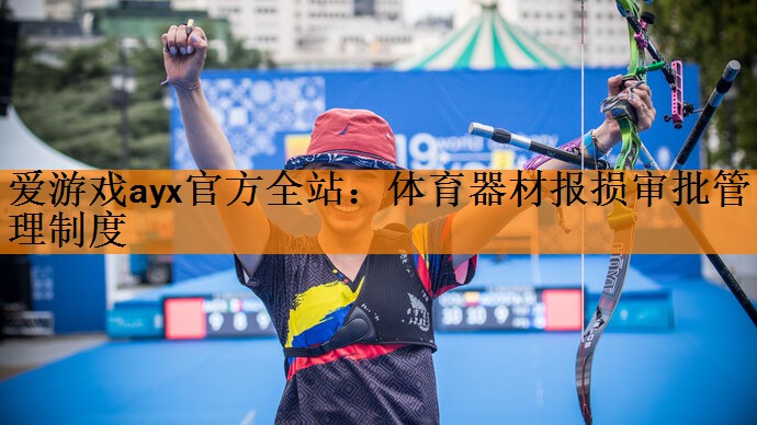 爱游戏ayx官方全站：体育器材报损审批管理制度