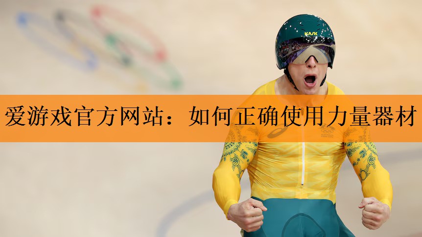 爱游戏官方网站：如何正确使用力量器材