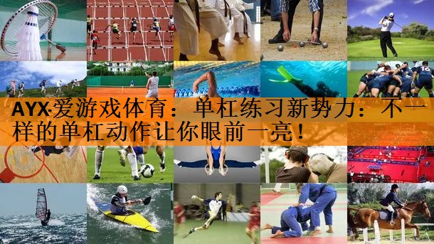 AYX·爱游戏体育：单杠练习新势力：不一样的单杠动作让你眼前一亮！