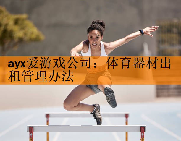 ayx爱游戏公司：体育器材出租管理办法