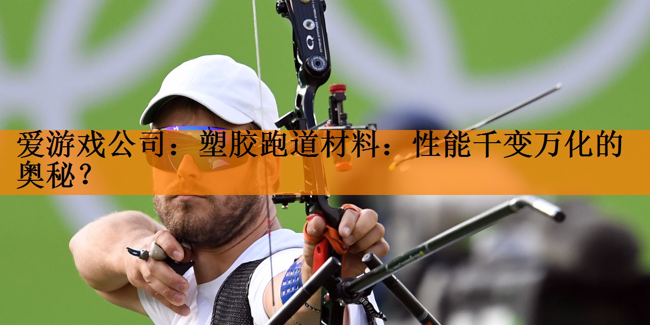 爱游戏公司：塑胶跑道材料：性能千变万化的奥秘？