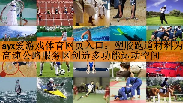 ayx爱游戏体育网页入口：塑胶跑道材料为高速公路服务区创造多功能运动空间