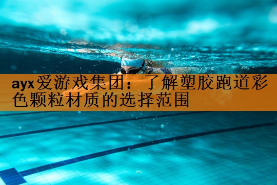 <strong>ayx爱游戏集团：了解塑胶跑道彩色颗粒材质的选择范围</strong>