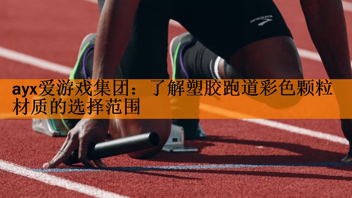 <strong>ayx爱游戏集团：了解塑胶跑道彩色颗粒材质的选择范围</strong>