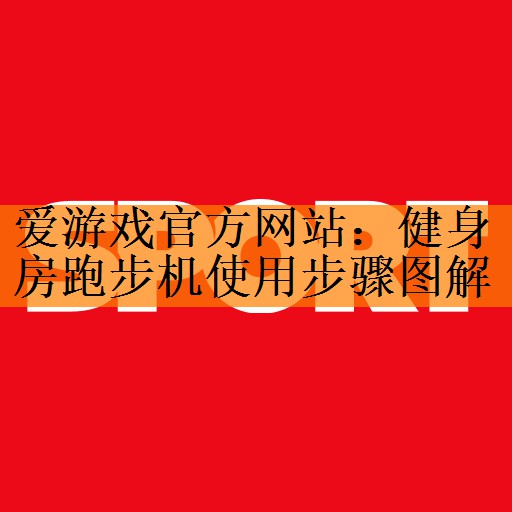 爱游戏官方网站：健身房跑步机使用步骤图解