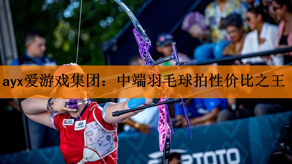 ayx爱游戏集团：中端羽毛球拍性价比之王