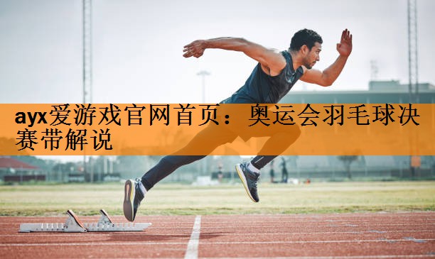 ayx爱游戏官网首页：奥运会羽毛球决赛带解说