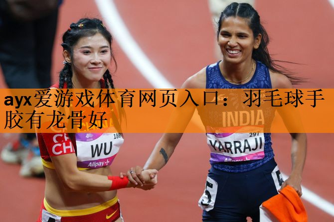 ayx爱游戏体育网页入口：羽毛球手胶有龙骨好