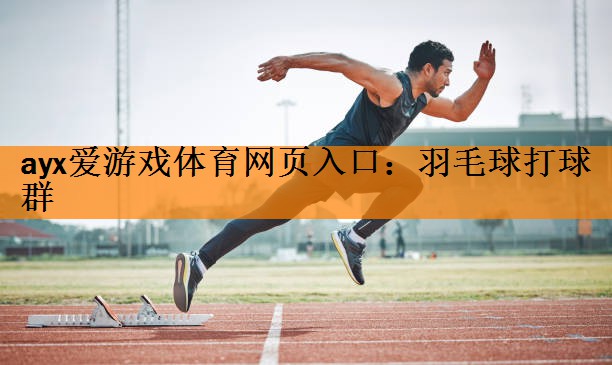 <strong>ayx爱游戏体育网页入口：羽毛球打球群</strong>