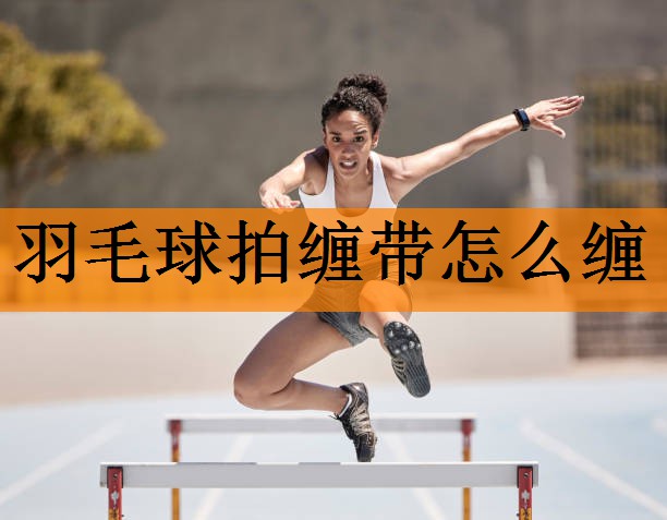 羽毛球拍缠带怎么缠