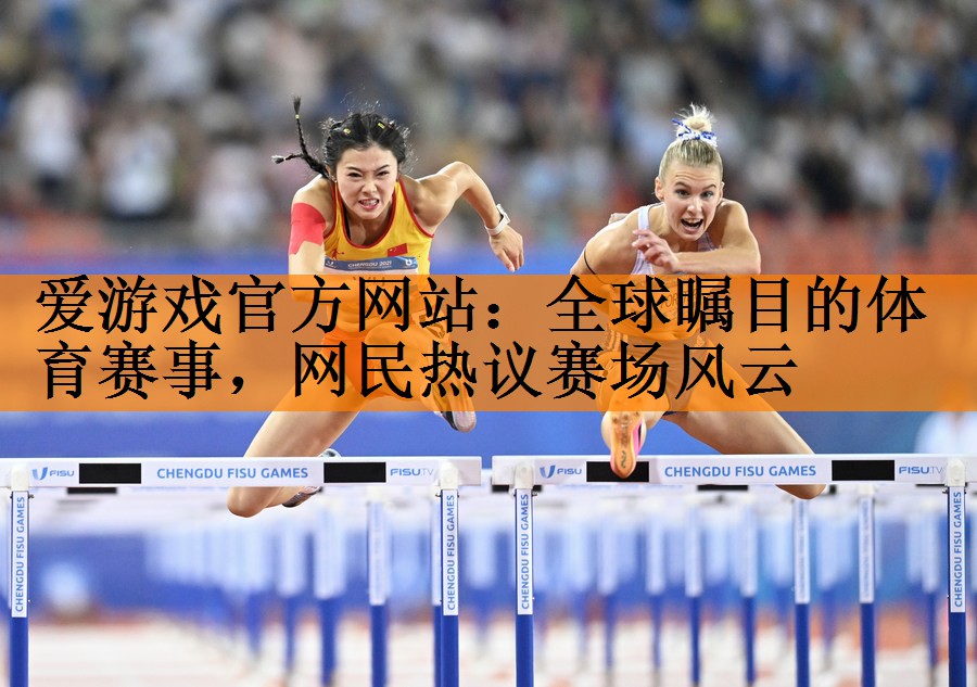 <strong>爱游戏官方网站：全球瞩目的体育赛事，网民热议赛场风云</strong>